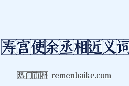 寿宫使余丞相近义词是什么意思的图片